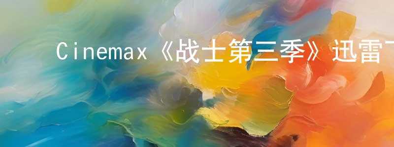 曾辉辉发布Cinemax《战士第三季》迅雷下载/在线观看/百度云-犯罪/历史载-美剧天堂